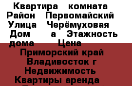 Квартира 1 комната › Район ­ Первомайский › Улица ­ Черёмуховая  › Дом ­ 18 а › Этажность дома ­ 5 › Цена ­ 17 000 - Приморский край, Владивосток г. Недвижимость » Квартиры аренда   . Приморский край,Владивосток г.